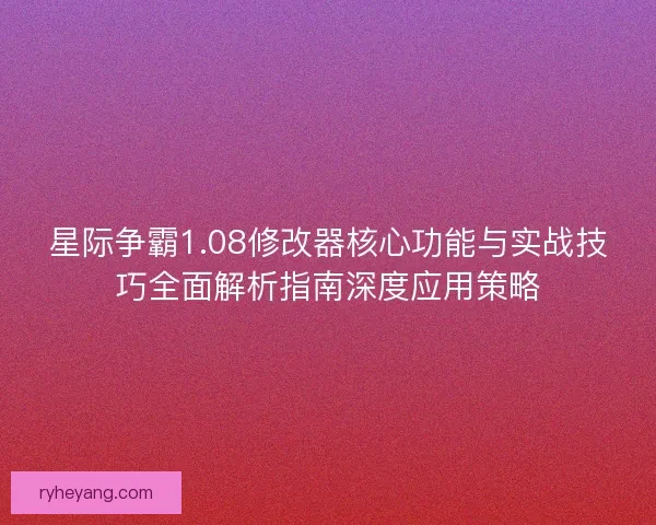 星际争霸1.08修改器核心功能与实战技巧全面解析指南深度应用策略